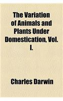 The Variation of Animals and Plants Under Domestication, Vol. I.