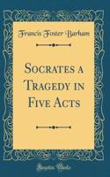 Socrates a Tragedy in Five Acts (Classic Reprint)