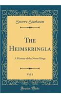 The Heimskringla, Vol. 1: A History of the Norse Kings (Classic Reprint)