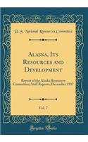 Alaska, Its Resources and Development, Vol. 7: Report of the Alaska Resources Committee; Staff Reports; December 1937 (Classic Reprint)