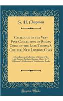 Catalogue of the Very Fine Collection of Roman Coins of the Late Thomas S. Collier, New London, Conn: Miscellaneous Collection of Coins of the Late Samuel Badlam, Boston, Mass.; C. T. Whitman's Collection of Numismatic Books (Classic Reprint)