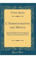 L'Administration Des Menus: Journal de Papillon de la FertÃ©, Intendant Et ContrÃ´leur de l'Argenterie, Menus-Plaisirs Et Affaires de la Chambre Du Roi (1756-1780) (Classic Reprint): Journal de Papillon de la FertÃ©, Intendant Et ContrÃ´leur de l'Argenterie, Menus-Plaisirs Et Affaires de la Chambre Du Roi (1756-1780) (Classic Rep