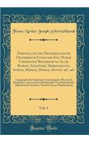 Darstellung des Erzherzogthums Oesterreich Unter der Ens, Durch Umfassende Beschreibung Aller Burgen, Schlösser, Herrschaften, Städte, Märkte, Dörfer, Rotten &C. &C, Vol. 4: Topographisch, Statistisch, Genealogisch, Historisch Bearbeitet, und nach
