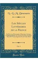Les SiÃ¨cles LittÃ©raires de la France, Vol. 1: Ou Nouveau Dictionnaire, Historique, Critique, Et Bibliographique, de Tous Les Ecrivains FranÃ§ais, Moris Et Vivans, Jusqu'Ã  La Fin Du Xviiie SiÃ¨cle (Classic Reprint)