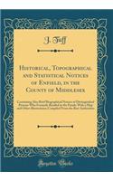 Historical, Topographical and Statistical Notices of Enfield, in the County of Middlesex: Containing Also Brief Biographical Notices of Distinguished Persons Who Formerly Resided in the Parish; With a Map and Other Illustrations; Compiled from the 