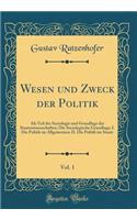 Wesen und Zweck der Politik, Vol. 1: Als Teil der Sociologie und Grundlage der Staatswissenschaften; Die Sociologische Grundlage; I. Die Politik im Allgemeinen; II. Die Politik im Staate (Classic Reprint)
