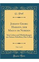 Johann Georg Hamann, der Magus im Norden, Vol. 1 of 2: Sein Leben und Mittheilungen aus Seinen Schriften; Das Leben (Classic Reprint)