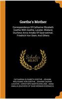 Goethe's Mother: Correspondence Of Catharine Elizabeth Goethe With Goethe, Lavater, Wieland, Duchess Anna Amalia Of Saxe-weimar, Friedrich Von Stein, And Others