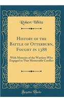 History of the Battle of Otterburn, Fought in 1388: With Memoirs of the Warriors Who Engaged in That Memorable Conflict (Classic Reprint)