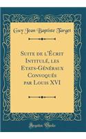 Suite de l'Écrit Intitulé, les Etats-Généraux Convoqués par Louis XVI (Classic Reprint)