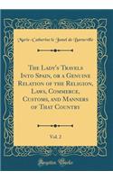 The Lady's Travels Into Spain, or a Genuine Relation of the Religion, Laws, Commerce, Customs, and Manners of That Country, Vol. 2 (Classic Reprint)