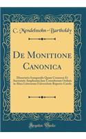 De Monitione Canonica: Dissertatio Inauguralis Quam Consensu Et Auctoriate Amplissimi Jure Consultorum Ordinis in Alma Litterarum Universitate Ruperto-Carola (Classic Reprint)