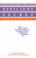 The Efficient Secret: The Cabinet and the Development of Political Parties in Victorian England(Political Economy of Institutions and Decisions)