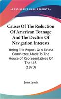 Causes Of The Reduction Of American Tonnage And The Decline Of Navigation Interests: Being The Report Of A Select Committee, Made To The House Of Representatives Of The U.S. (1870)
