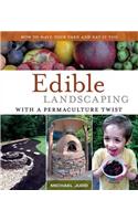 Edible Landscaping with a Permaculture Twist: How to Have Your Yard and Eat It Too