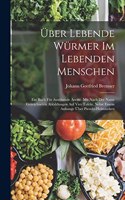 Über Lebende Würmer Im Lebenden Menschen: Ein Buch Für Ausübende Aerzte. Mit Nach Der Natur Gezeichneten Abbildungen Auf Vier Tafeln. Nebst Einem Anhange Über Pseudo-Helminthen