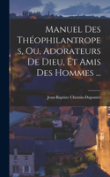 Manuel Des Théophilantropes, Ou, Adorateurs De Dieu, Et Amis Des Hommes ...