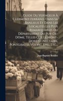 Guide Du Voyageur À Clermont-ferrand, Dans Sa Banlieue Et Dans Les Localités Les Plus Remarquables Du Département Du Puy-de-dôme, Telles Que Le Mont-dore, St-nectaire, Pontgibaud, Volvic, Etc., Etc...