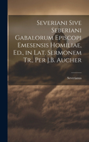 Severiani Sive Seberiani Gabalorum Episcopi Emesensis Homiliae, Ed., in Lat. Sermonem Tr., Per J.B. Aucher