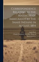 Correspondence Relating to the Massacre of Immigrants by the Snake Indians in August, 1854