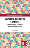 Disabling Migration Controls: Shared Learning, Solidarity, and Collective Resistance(Routledge Advances in Disability Studies)