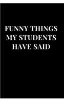 Funny Things My Students Have Said: Teacher Gag Gift Funny Sarcasm Lined Notebook Journal(1 Funny Notebooks for Teachers)