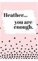Heather You are Enough: Cute Personalized Diary / Notebook / Journal/ Greetings / Appreciation Quote Gift (6 x 9 - 110 Blank Lined Pages)
