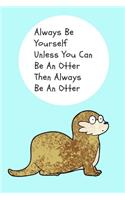 Always Be Yourself Unless You Can Be An Otter Then Always Be An Otter