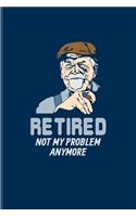 Retired Not My Problem Anymore