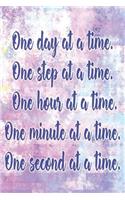 One Day at a Time. One Step at a Time. One Hour at a Time. One Minute at a Time. One Second at a Time.