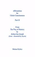 Affirmations for Christ Consciousness Part II From The Way of Mastery by Jeshua ben Joseph (Jesus - channeled by Jayem) Michael Dybicz