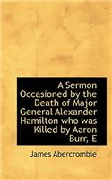 A Sermon Occasioned by the Death of Major General Alexander Hamilton Who Was Killed by Aaron Burr