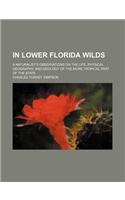 In Lower Florida Wilds; A Naturalist's Observations on the Life, Physical Geography, and Geology of the More Tropical Part of the State