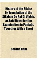 History of the Sikhs; Or, Translation of the Sikkhan de Raj Di Vikhia, as Laid Down for the Examination in Panjabi. Together with a Short