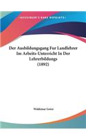 Der Ausbildungsgang Fur Landlehrer Im Arbeits-Unterricht In Der Lehrerbildungs (1892)