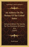 Address On The Botany Of The United States: Delivered Before The Society For The Promotion Of Useful Arts (1814)