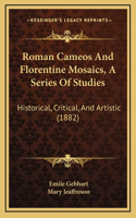 Roman Cameos And Florentine Mosaics, A Series Of Studies: Historical, Critical, And Artistic (1882)(English)