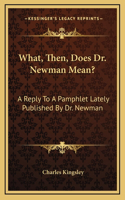 What, Then, Does Dr. Newman Mean?: A Reply To A Pamphlet Lately Published By Dr. Newman(English)