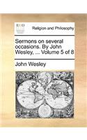 Sermons on Several Occasions. by John Wesley, ... Volume 5 of 8