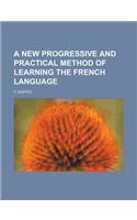 A New Progressive and Practical Method of Learning the French Language: (English)