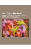 Sketches in Ireland; Descriptive of Interesting, and Hitherto Unnoticed Districts, in the North and South