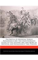 The Battle of Medieval Versus Renaissance Art: The Unauthorized Guide to the History, Art, and More of Medieval and Renaissance Time Periods
