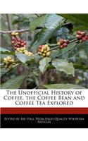 The Unofficial History of Coffee, the Coffee Bean and Coffee Tea Explored