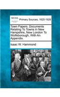 Town Papers. Documents Relating To Towns In New Hampshire, New London To Wolfeborough, With An Appendix.