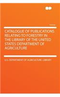 Catalogue of Publications Relating to Forestry in the Library of the United States Department of Agriculture