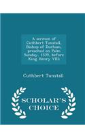 Sermon of Cuthbert Tunstall, Bishop of Durham, Preached on Palm Sunday, 1539, Before King Henry VIII; - Scholar's Choice Edition