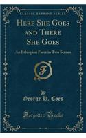 Here She Goes and There She Goes: An Ethiopian Farce in Two Scenes (Classic Reprint)