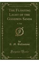The Floating Light of the Goodwin Sands: A Tale (Classic Reprint)