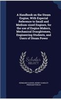 A Handbook on the Steam Engine, With Especial Reference to Small and Medium-sized Engines, for the use of Engine Makers, Mechanical Draughtsmen, Engineering Students, and Users of Steam Power