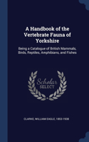 A Handbook of the Vertebrate Fauna of Yorkshire: Being a Catalogue of British Mammals, Birds, Reptiles, Amphibians, and Fishes